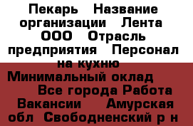 Пекарь › Название организации ­ Лента, ООО › Отрасль предприятия ­ Персонал на кухню › Минимальный оклад ­ 32 000 - Все города Работа » Вакансии   . Амурская обл.,Свободненский р-н